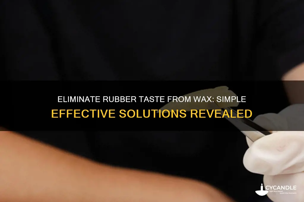 how to remove rubber taste from wax