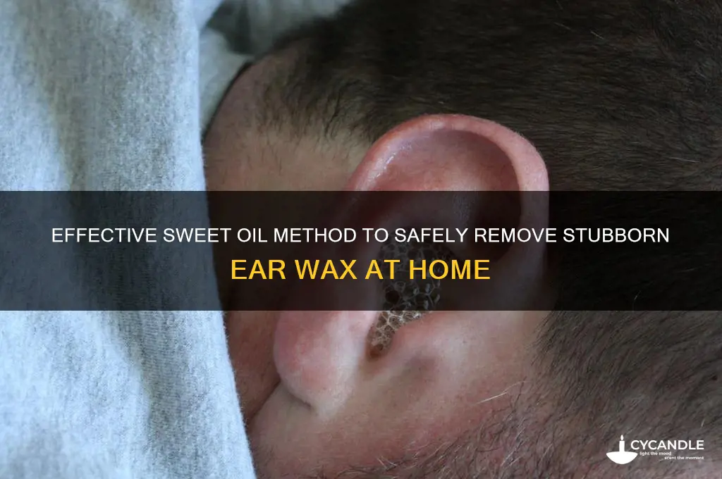 how to remove stubborn ear wax sweet oil