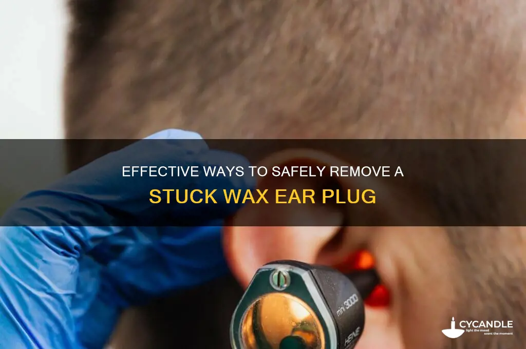 how to remove wax ear plug stuck in ear