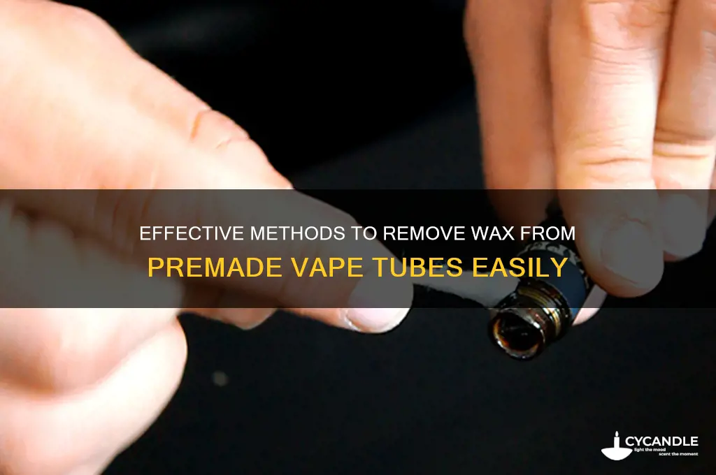 how to remove wax from premade vape tubes