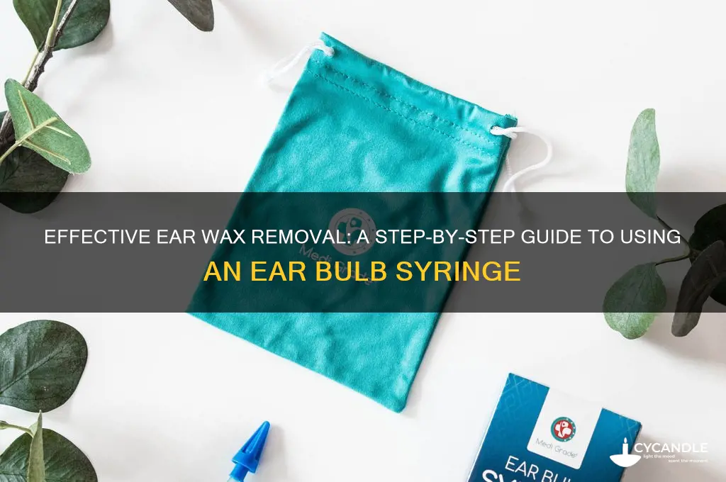 how to use an ear bulb syringe to remove wax