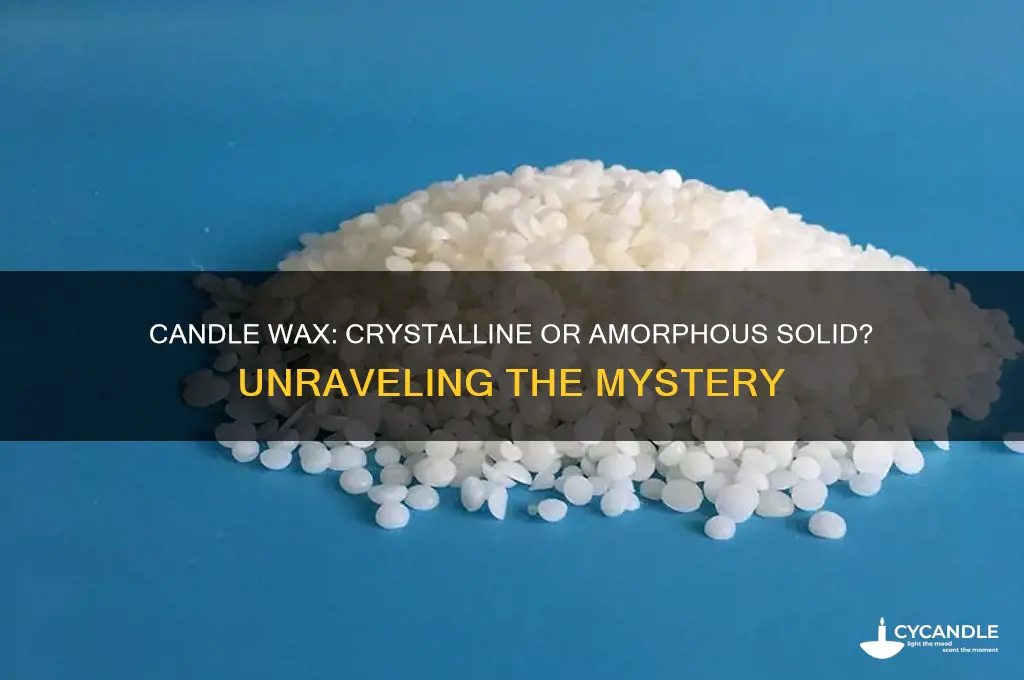 is candle wax a crystalline or amorphous solid
