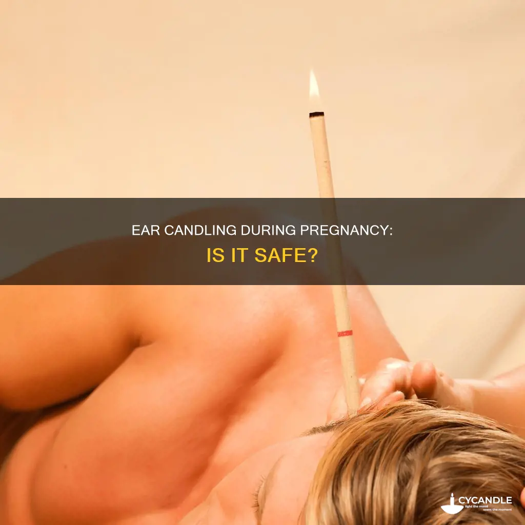 is ear candling bad while pregnant