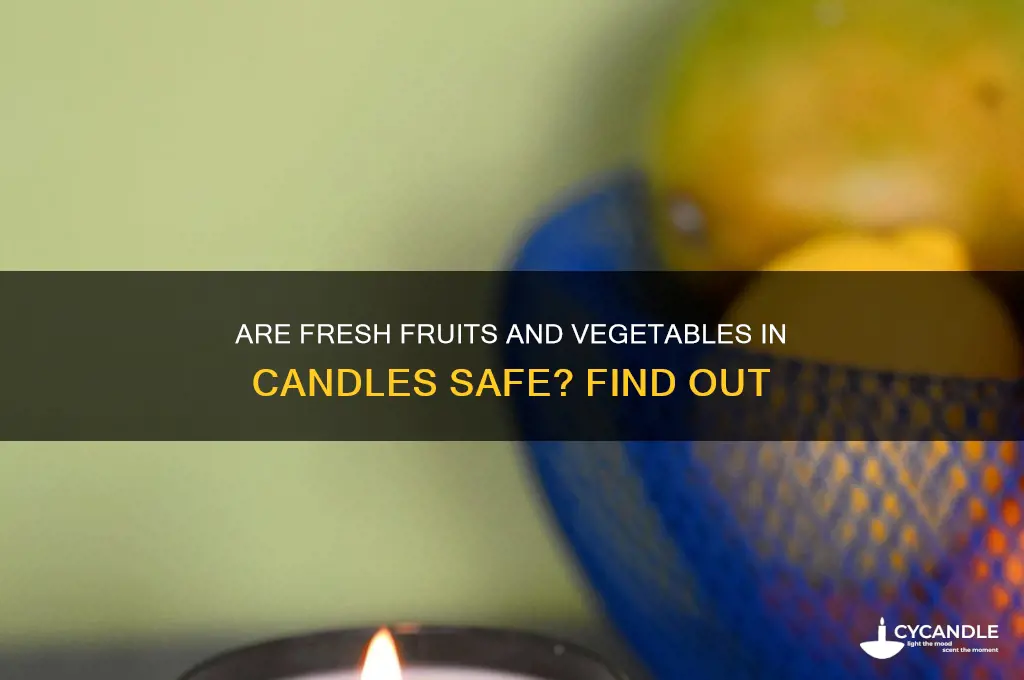 is fresh fruit or vegetables in candles safe