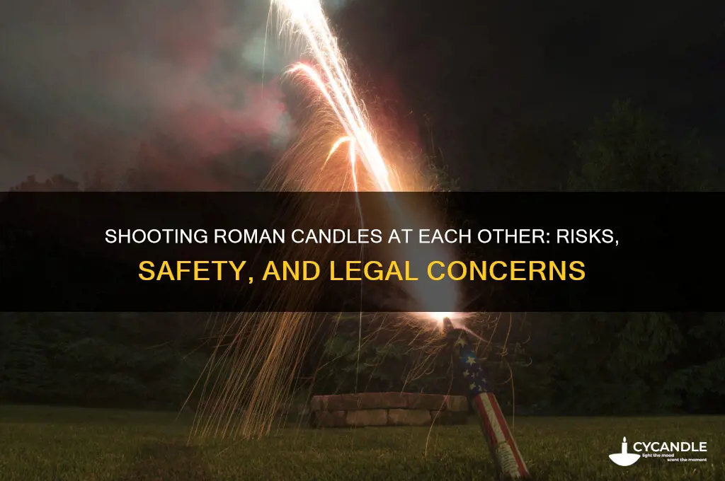 is it safe to shoot roman candles at each other