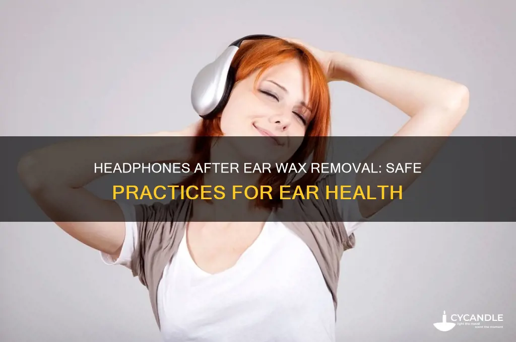 is it safe to use headphones after removing ear wax