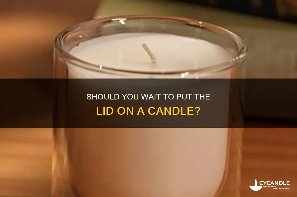 should you wait to put the lid on a candle