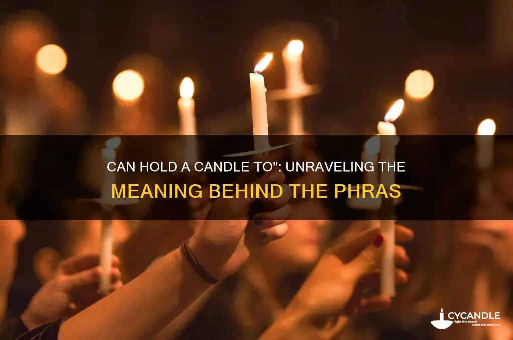 what does the phrase can hold a candle to mean