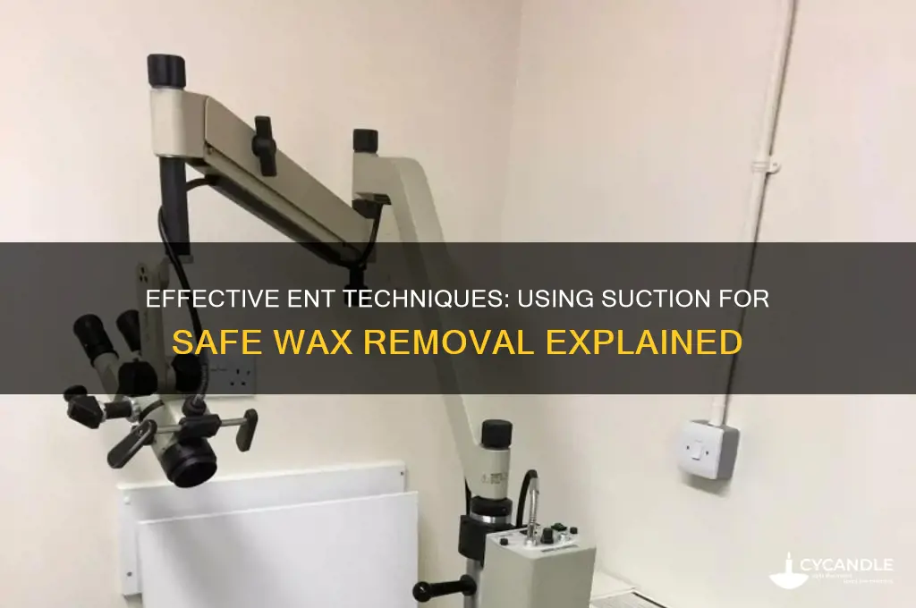 what ent uses sucktion on wax removal