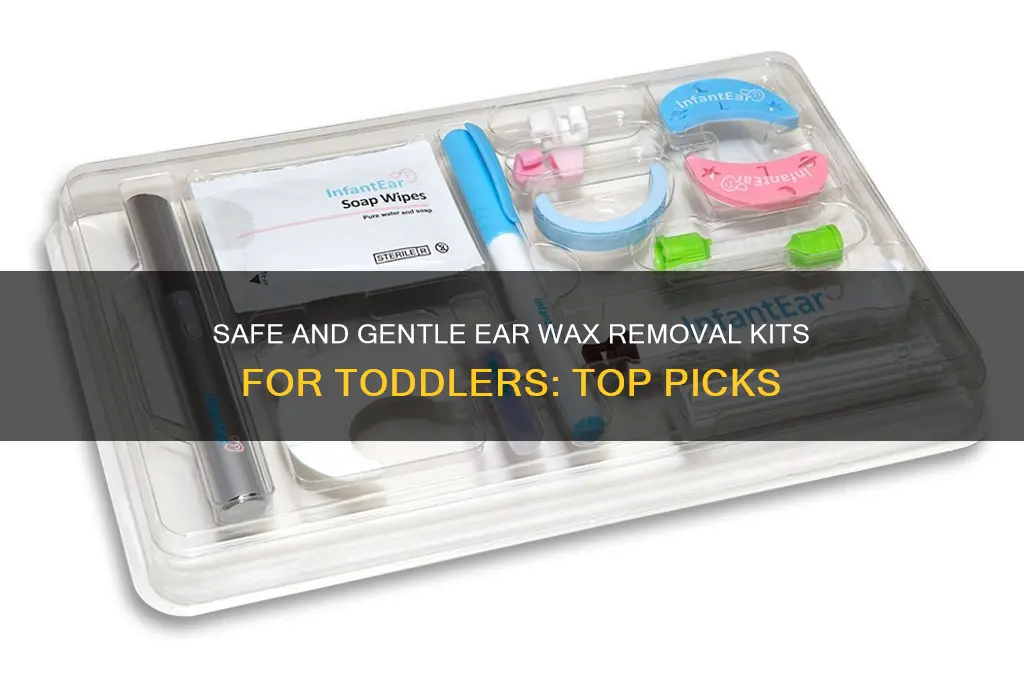 what is the best ear wax removal kit for toddler