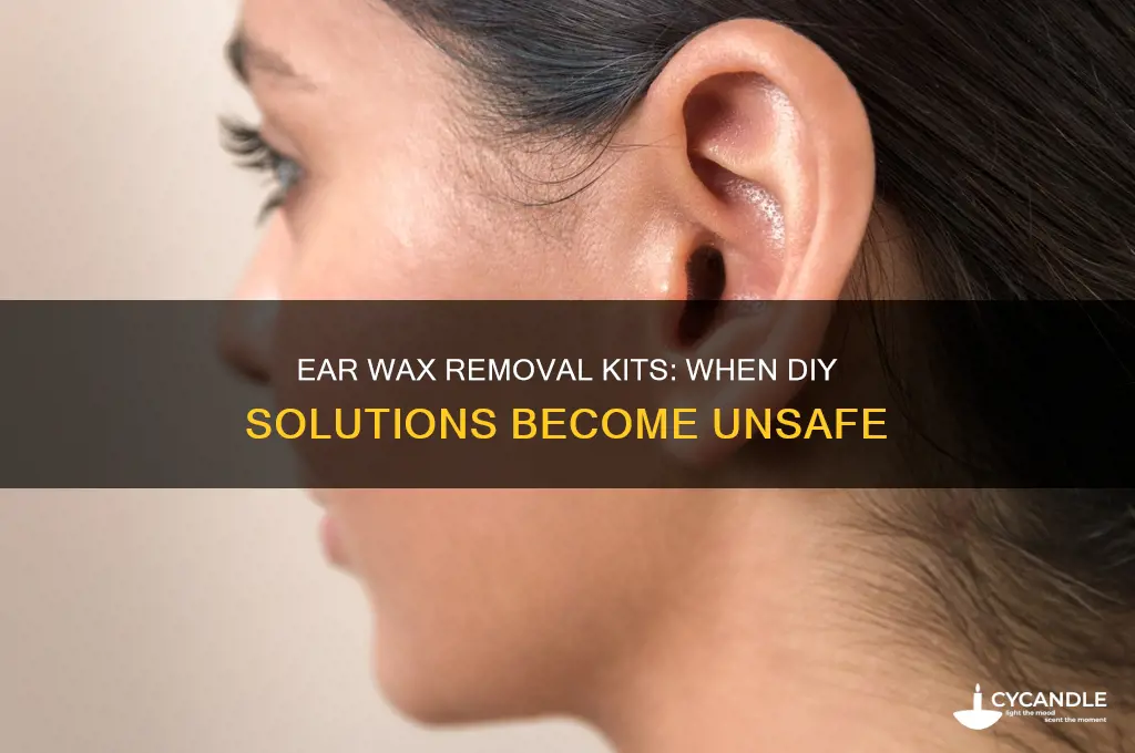 when are ear wax removal kits not safe