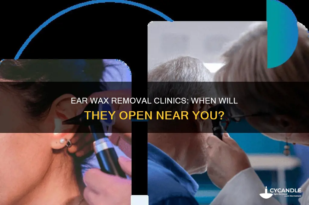 when will clinics open for ear wax removal