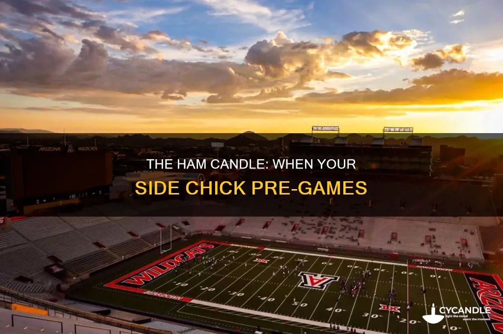 when your side bitch pregame your ham candle
