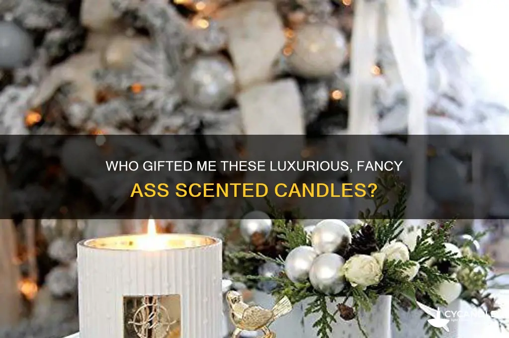 who got some fuckin fancy ass scented candles for me