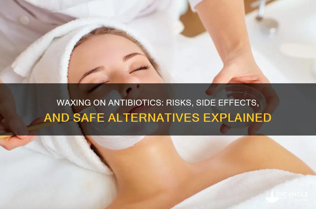 why can t you wax while on antibiotics