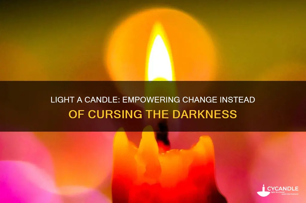 why curse the darkness when you can light a candle