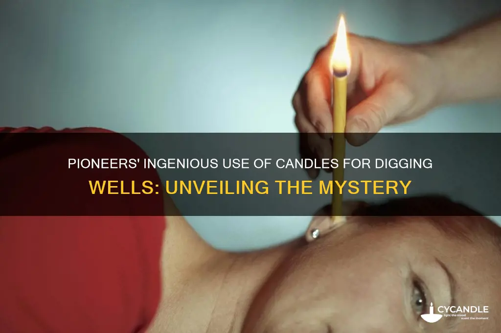 why did pioneers use a candle to dig wells