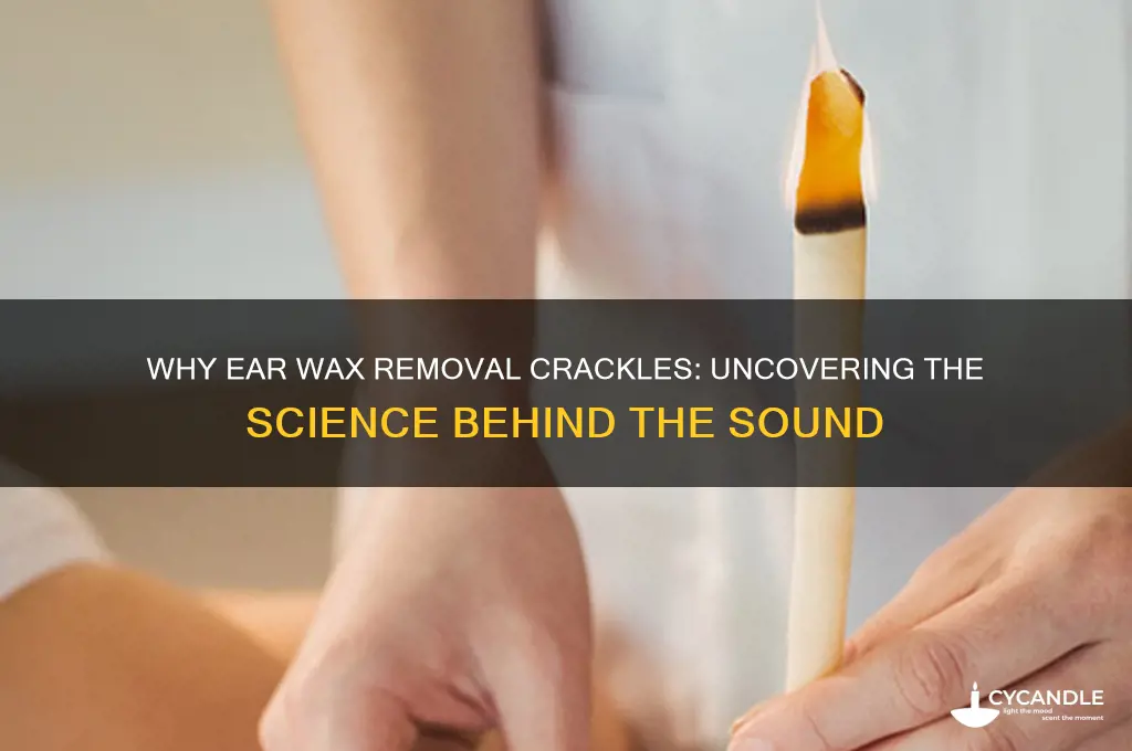 why does ear wax removal crackle