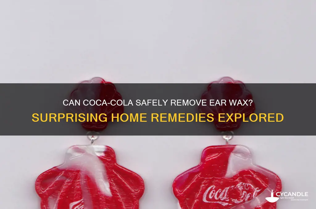 will coca cola remove ear wax