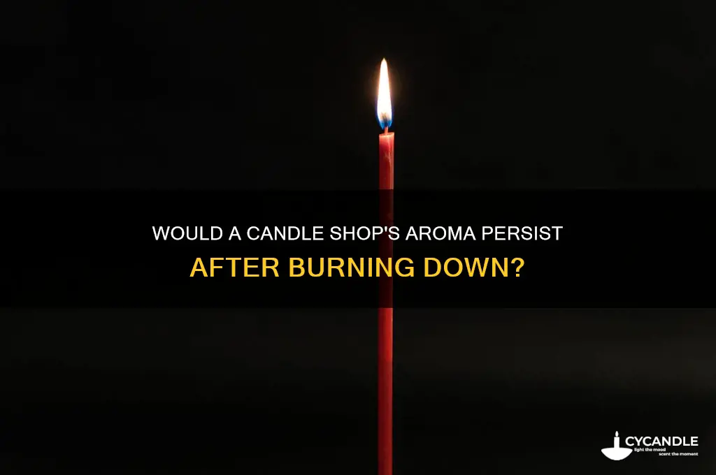 would a candle shop smell nice if it burned down