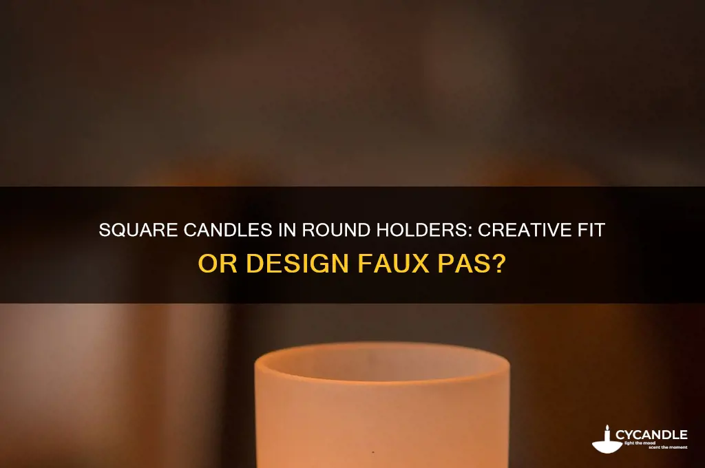would you put square candle in round holder